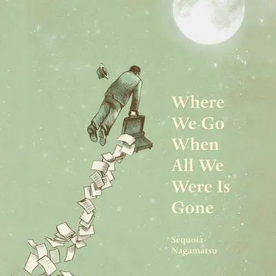 Where We Go When All We Were Is Gone Audibook, by Sequoia Nagamatsu
