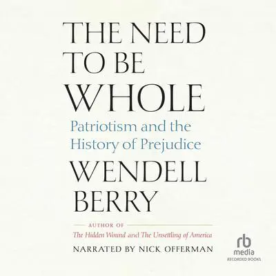 The Need to Be Whole: Patriotism and the History of Prejudice Audibook, by Wendell Berry
