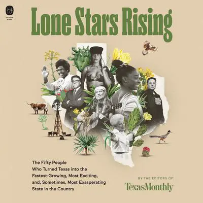 Lone Stars Rising: The Fifty People Who Turned Texas Into the Fastest-Growing, Most Exciting, and, Sometimes, Most Exasperating State in the Country Audibook, by Editors of Texas Monthly