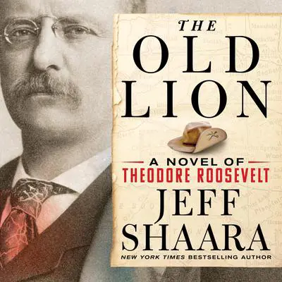 The Old Lion: A Novel of Theodore Roosevelt Audibook, by Jeff Shaara
