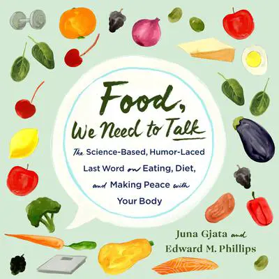 Food, We Need to Talk: The Science-Based, Humor-Laced Last Word on Eating, Diet, and Making Peace with Your Body Audibook, by Edward M. Phillips