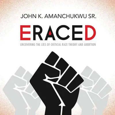Eraced: Uncovering the Lies of Critical Race Theory and Abortion Audibook, by John K. Amanchukwu