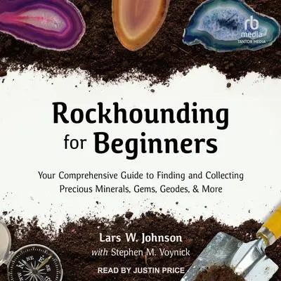 Rockhounding for Beginners: Your Comprehensive Guide to Finding and Collecting Precious Minerals, Gems, Geodes, & More Audibook, by Lars W. Johnson