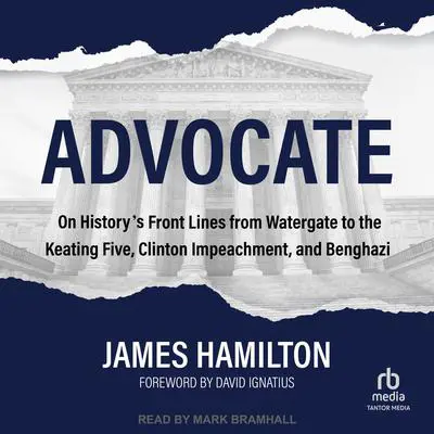 Advocate: On History's Front Lines from Watergate to the Keating Five, Clinton Impeachment, and Benghazi Audibook, by James Hamilton