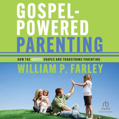 Gospel-Powered Parenting: How the Gospel Shapes and Transforms Parenting Audibook, by William P. Farley