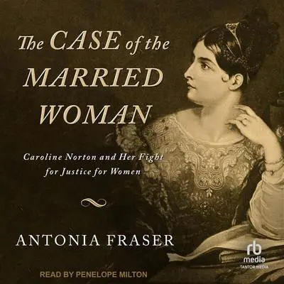 The Case of the Married Woman: Caroline Norton and Her Fight for Justice for Women Audibook, by Antonia Fraser