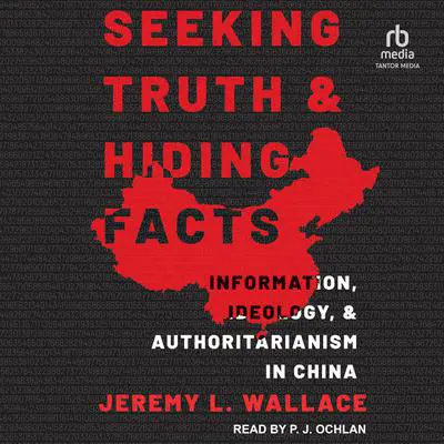 Seeking Truth and Hiding Facts: Information, Ideology, and Authoritarianism in China Audibook, by Jeremy L. Wallace