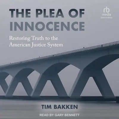The Plea of Innocence: Restoring Truth to the American Justice System Audibook, by Tim Bakken