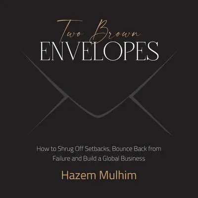 Two Brown Envelopes: How to Shrug Off Setbacks, Bounce Back from Failure and Build a Global Business Audibook, by Hazem Mulhim
