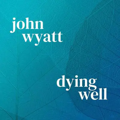 Dying Well: Dying Faithfully Audibook, by John Wyatt