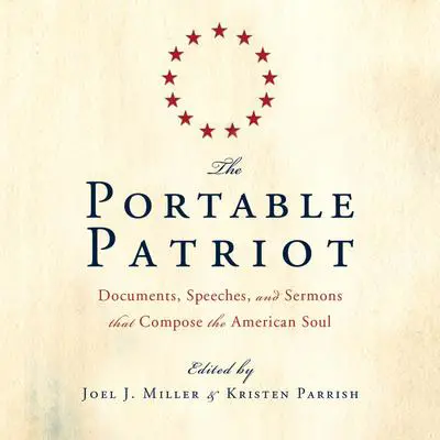 The Portable Patriot: Documents, Speeches, and Sermons That Compose the American Soul Audibook, by Joel J. Miller