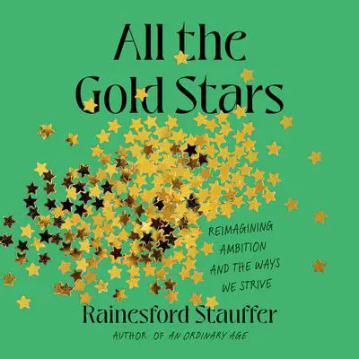 All the Gold Stars: Reimagining Ambition and the Ways We Strive Audibook, by Rainesford Stauffer