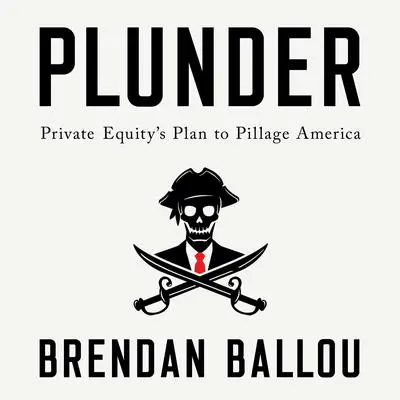 Plunder: Private Equity's Plan to Pillage America Audibook, by Brendan Ballou