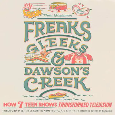 Freaks, Gleeks, and Dawson's Creek: How Seven Teen Shows Transformed Television Audibook, by Thea Glassman