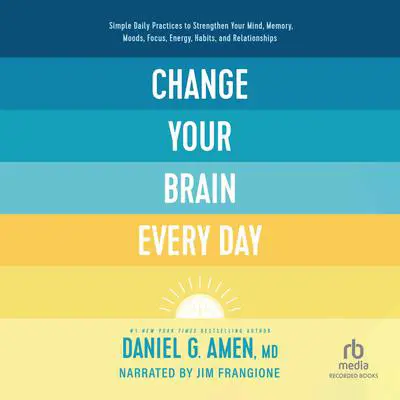 Change Your Brain Every Day: Simple Daily Practices to Strengthen Your Mind, Memory, Moods, Focus, Energy, Habits, and Relationships Audibook, by Daniel Amen