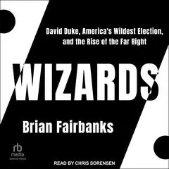 Wizards: David Duke, America's Wildest Election, and the Rise of the Far Right Audibook, by Brian Fairbanks