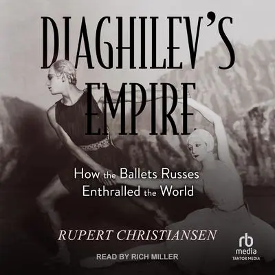 Diaghilev's Empire: How the Ballets Russes Enthralled the World Audibook, by Rupert Christiansen