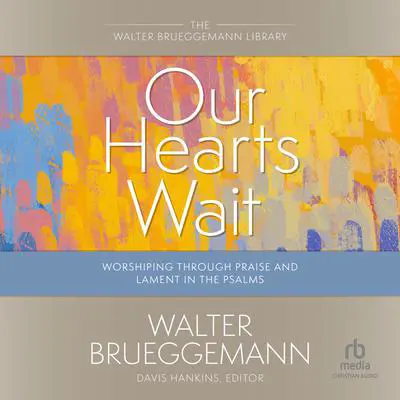 Our Hearts Wait: Worshiping Through Praise and Lament in the Psalms (Walter Brueggemann Library) Audibook, by Walter Brueggemann