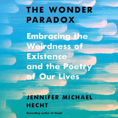 The Wonder Paradox: Embracing the Weirdness of Existence and the Poetry of Our Lives Audibook, by Jennifer Michael Hecht