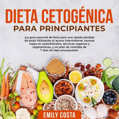 Dieta Cetogénica Para Principiantes: ¡La guía esencial de Keto para una rápida pérdida de peso! Utilizando el ayuno intermitente, recetas bajas en carbohidratos, técnicas veganas y vegetarianas, y un plan de comidas de 7 días de bajo presupuesto. Audibook, by Emily Costa