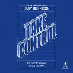 Take Control: The Career You Want, Where You Want Audibook, by Gary Burnison