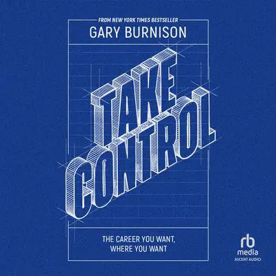 Take Control: The Career You Want, Where You Want Audibook, by Gary Burnison