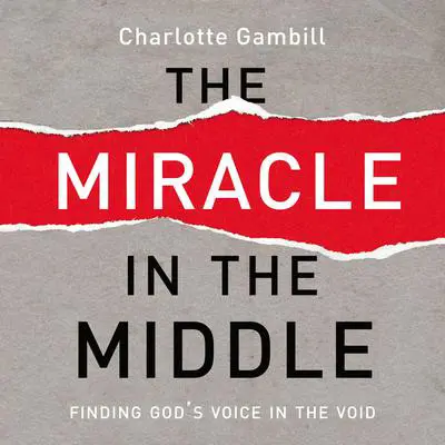 The Miracle in the Middle: Finding God's Voice in the Void Audibook, by Charlotte Gambill