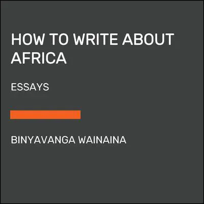 How to Write About Africa: Collected Works Audibook, by Binyavanga Wainaina