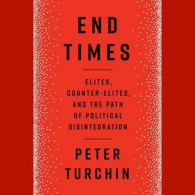 End Times: Elites, Counter-Elites, and the Path of Political Disintegration Audibook, by Peter Turchin