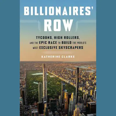 Billionaires' Row: Tycoons, High Rollers, and the Epic Race to Build the World's Most Exclusive Skyscrapers Audibook, by Katherine Clarke