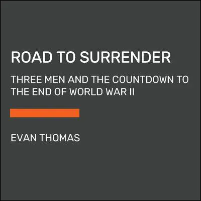 Road to Surrender: Three Men and the Countdown to the End of World War II Audibook, by Evan Thomas