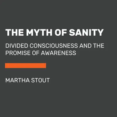 The Myth of Sanity: Divided Consciousness and the Promise of Awareness Audibook, by Martha Stout