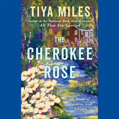 The Cherokee Rose: A Novel of Gardens and Ghosts Audibook, by Tiya Miles