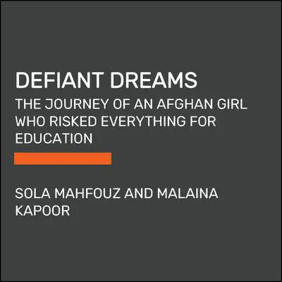 Defiant Dreams: The Journey of an Afghan Girl Who Risked Everything for Education Audibook, by Malaina Kapoor