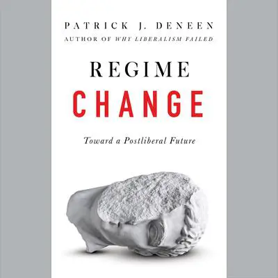 Regime Change: Toward a Postliberal Future Audibook, by Patrick J. Deneen