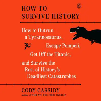 How to Survive History: How to Outrun a Tyrannosaurus, Escape Pompeii, Get Off the Titanic, and Survive the Rest of History's Deadliest Catastrophes Audibook, by Cody Cassidy