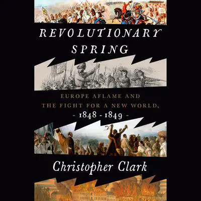 Revolutionary Spring: Europe Aflame and the Fight for a New World, 1848-1849 Audibook, by Christopher Clark