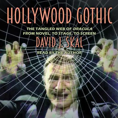 Hollywood Gothic: The Tangled Web of Dracula from Novel to Stage to Screen Audibook, by David J. Skal