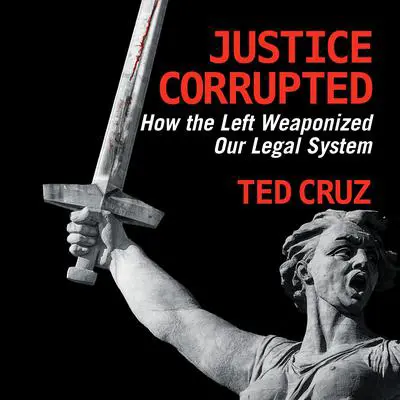 Justice Corrupted: How the Left Weaponized Our Legal System Audibook, by Ted Cruz