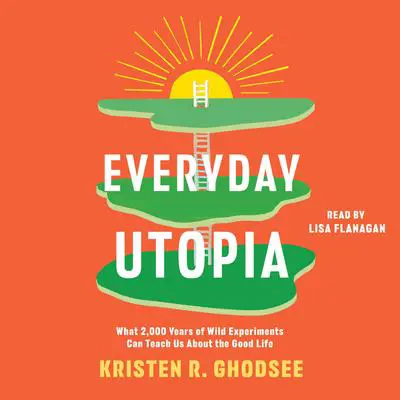 Everyday Utopia: What 2,000 Years of Wild Experiments Can Teach Us About the Good Life Audibook, by Kristen R. Ghodsee