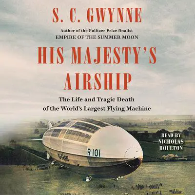 His Majesty's Airship: The Life and Tragic Death of the World's Largest Flying Machine Audibook, by S. C. Gwynne