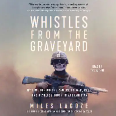 Whistles from the Graveyard: My Time Behind the Camera on War, Rage, and Restless Youth in Afghanistan Audibook, by Miles Lagoze