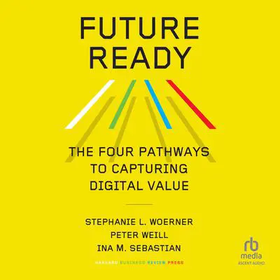 Future Ready: The Four Pathways to Capturing Digital Value Audibook, by Peter Weill