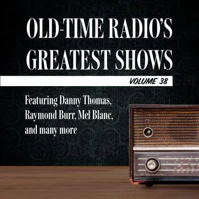 Old-Time Radio's Greatest Shows, Volume 38: Featuring Danny Thomas, Raymond Burr, Mel Blanc, and many more Audibook, by Carl Amari