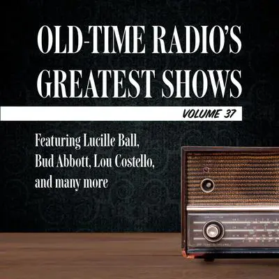 Old-Time Radio's Greatest Shows, Volume 37: Featuring Lucille Ball, Bud Abbott, Lou Costello, and many more Audibook, by Carl Amari