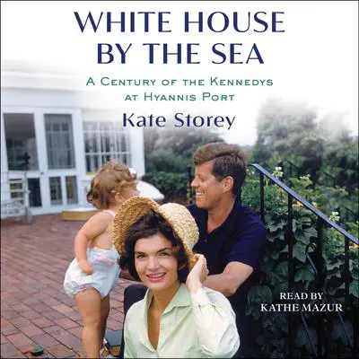 White House by the Sea: A Century of the Kennedys at Hyannis Port Audibook, by Kate Storey
