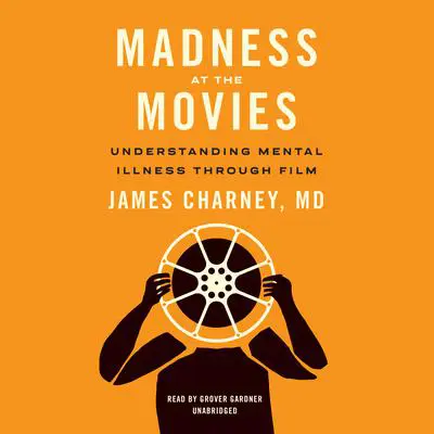 Madness at the Movies: Understanding Mental Illness through Film Audibook, by James Charney