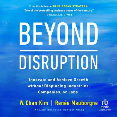 Beyond Disruption: Innovate and Achieve Growth without Displacing Industries, Companies, or Jobs Audibook, by W. Chan Kim