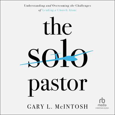 The Solo Pastor: Understanding and Overcoming the Challenges of Leading a Church Alone Audibook, by Gary L. McIntosh