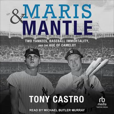 Maris & Mantle: Two Yankees, Baseball Immortality, and the Age of Camelot Audibook, by Tony Castro